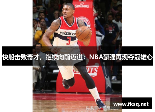 快船击败奇才，继续向前迈进：NBA豪强再现夺冠雄心